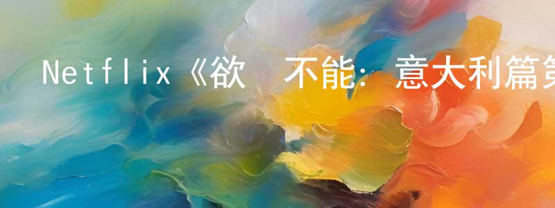 陳運英發布Netflix《欲罷不能：意大利篇第一季》迅雷下載/在線觀看/百度云-選秀/綜藝-美劇天堂